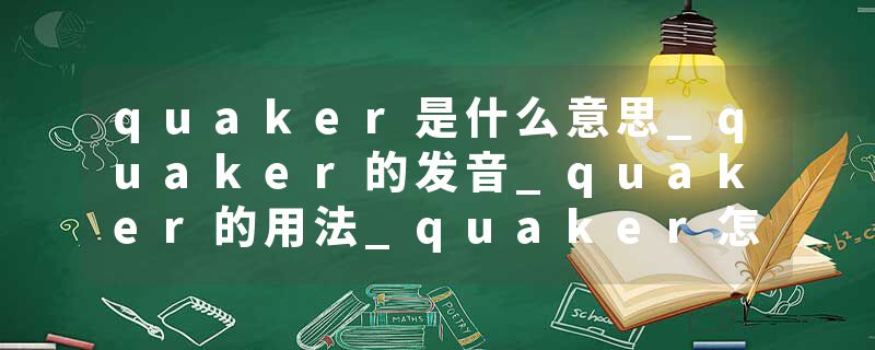 quaker是什么意思_quaker的发音_quaker的用法_quaker怎么记_quaker翻译