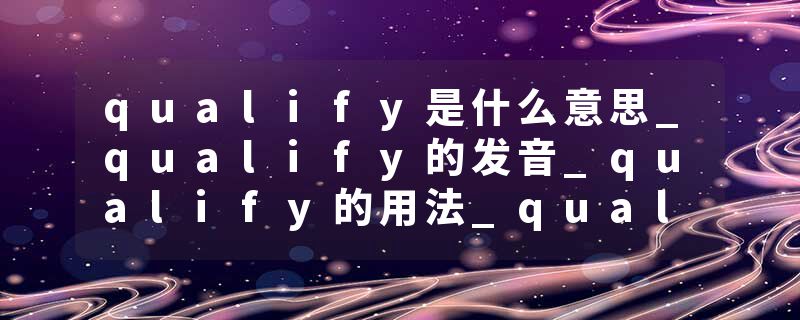 qualify是什么意思_qualify的发音_qualify的用法_qualify怎么记_qualify翻译