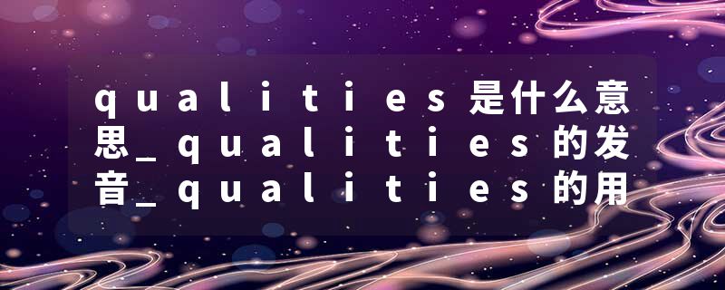 qualities是什么意思_qualities的发音_qualities的用法_qualities怎么记_qualities翻译