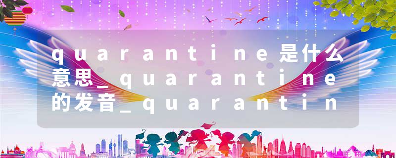 quarantine是什么意思_quarantine的发音_quarantine的用法_quarantine怎么记_quarantine翻译
