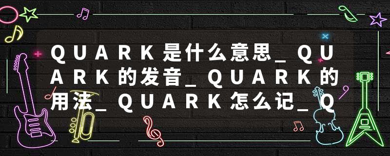 QUARK是什么意思_QUARK的发音_QUARK的用法_QUARK怎么记_QUARK翻译
