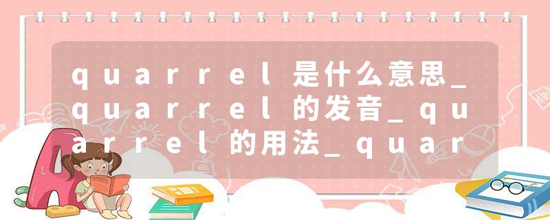 quarrel是什么意思_quarrel的发音_quarrel的用法_quarrel怎么记_quarrel翻译