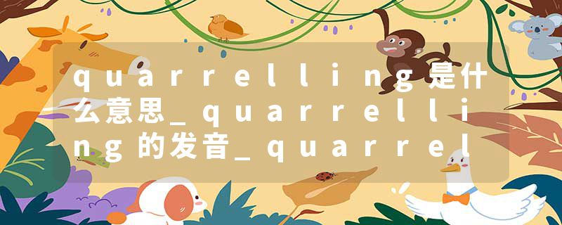 quarrelling是什么意思_quarrelling的发音_quarrelling的用法_quarrelling怎么记_quarrelling翻译
