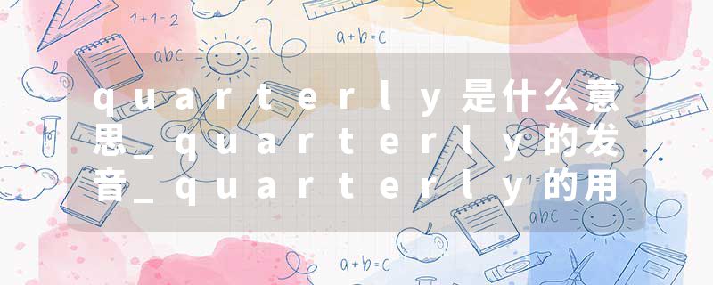quarterly是什么意思_quarterly的发音_quarterly的用法_quarterly怎么记_quarterly翻译