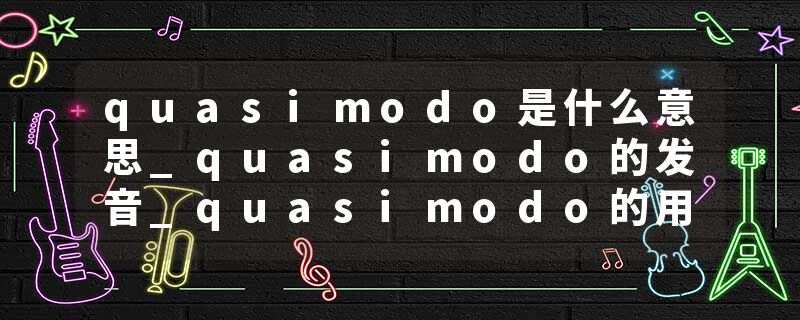 quasimodo是什么意思_quasimodo的发音_quasimodo的用法_quasimodo怎么记_quasimodo翻译