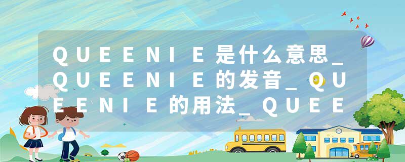 QUEENIE是什么意思_QUEENIE的发音_QUEENIE的用法_QUEENIE怎么记_QUEENIE翻译