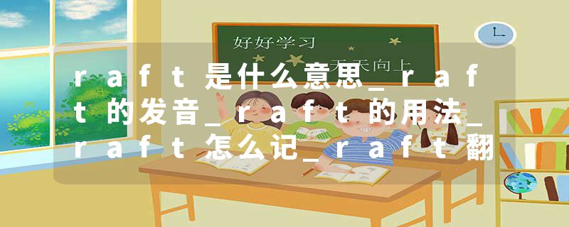 raft是什么意思_raft的发音_raft的用法_raft怎么记_raft翻译