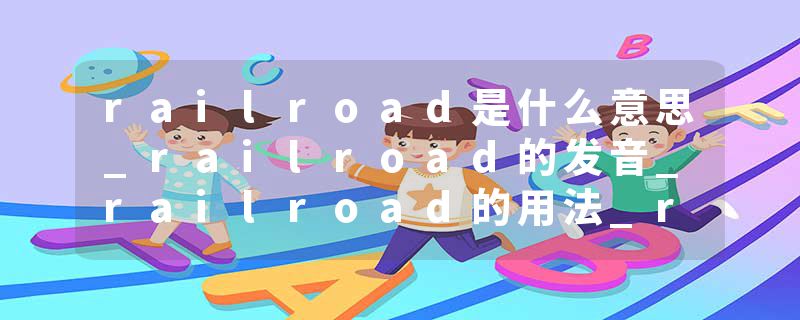 railroad是什么意思_railroad的发音_railroad的用法_railroad怎么记_railroad翻译