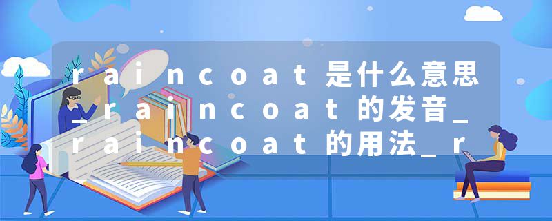 raincoat是什么意思_raincoat的发音_raincoat的用法_raincoat怎么记_raincoat翻译