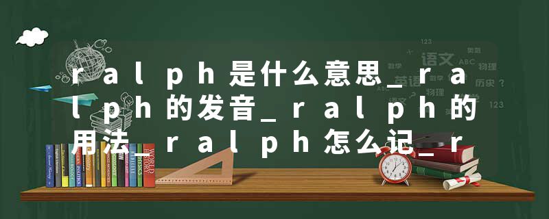 ralph是什么意思_ralph的发音_ralph的用法_ralph怎么记_ralph翻译