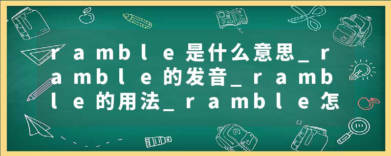 ramble是什么意思_ramble的发音_ramble的用法_ramble怎么记_ramble翻译