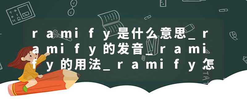ramify是什么意思_ramify的发音_ramify的用法_ramify怎么记_ramify翻译