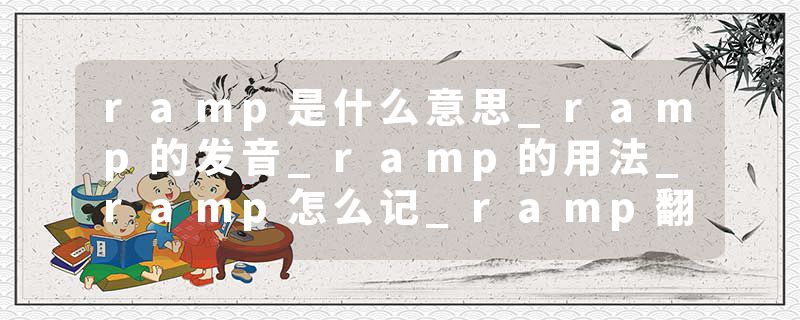 ramp是什么意思_ramp的发音_ramp的用法_ramp怎么记_ramp翻译