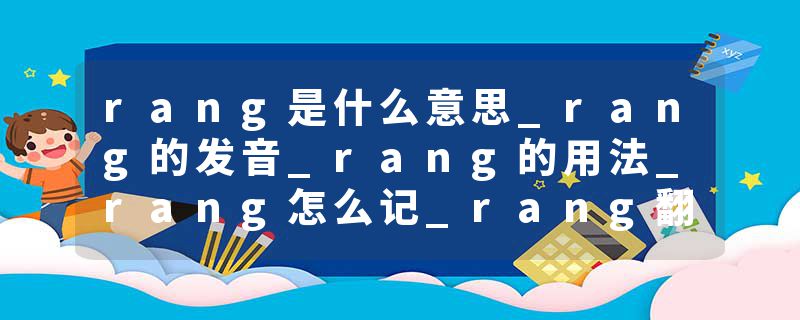 rang是什么意思_rang的发音_rang的用法_rang怎么记_rang翻译