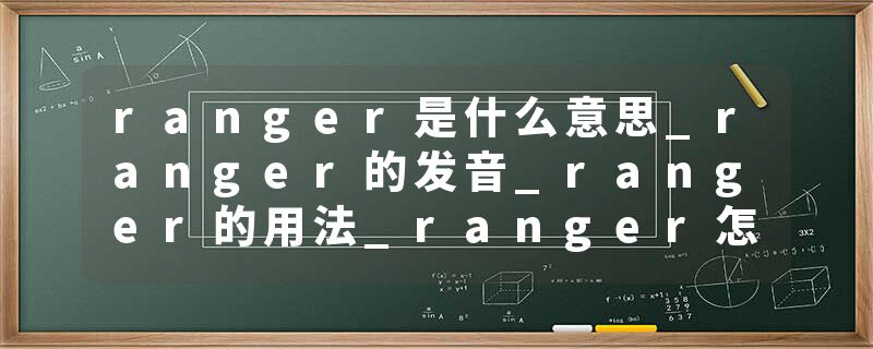 ranger是什么意思_ranger的发音_ranger的用法_ranger怎么记_ranger翻译