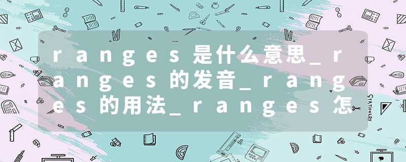 ranges是什么意思_ranges的发音_ranges的用法_ranges怎么记_ranges翻译