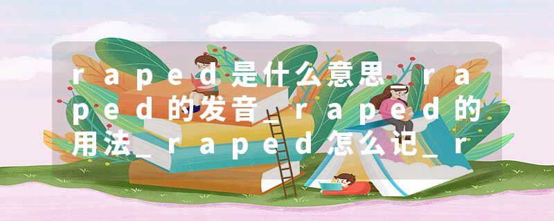 raped是什么意思_raped的发音_raped的用法_raped怎么记_raped翻译