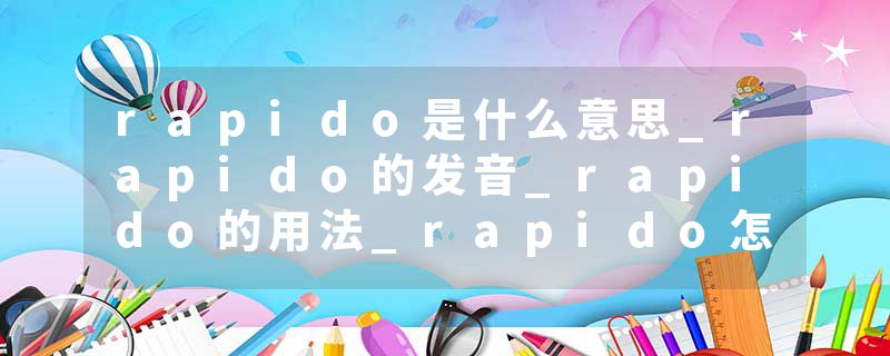 rapido是什么意思_rapido的发音_rapido的用法_rapido怎么记_rapido翻译