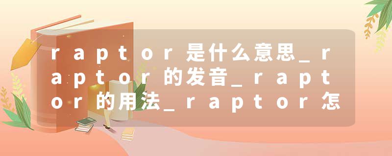 raptor是什么意思_raptor的发音_raptor的用法_raptor怎么记_raptor翻译