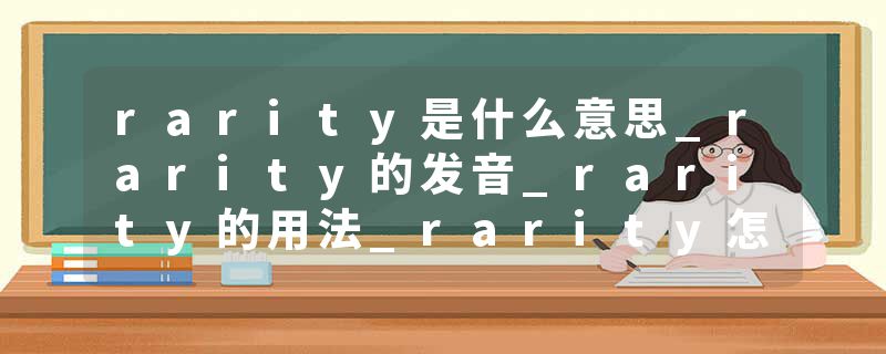 rarity是什么意思_rarity的发音_rarity的用法_rarity怎么记_rarity翻译