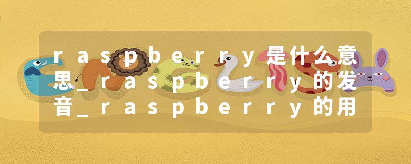 raspberry是什么意思_raspberry的发音_raspberry的用法_raspberry怎么记_raspberry翻译