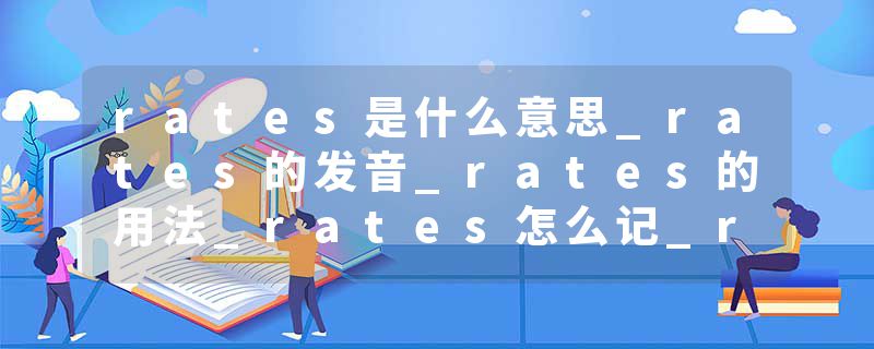 rates是什么意思_rates的发音_rates的用法_rates怎么记_rates翻译