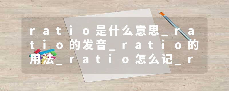 ratio是什么意思_ratio的发音_ratio的用法_ratio怎么记_ratio翻译