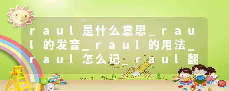raul是什么意思_raul的发音_raul的用法_raul怎么记_raul翻译