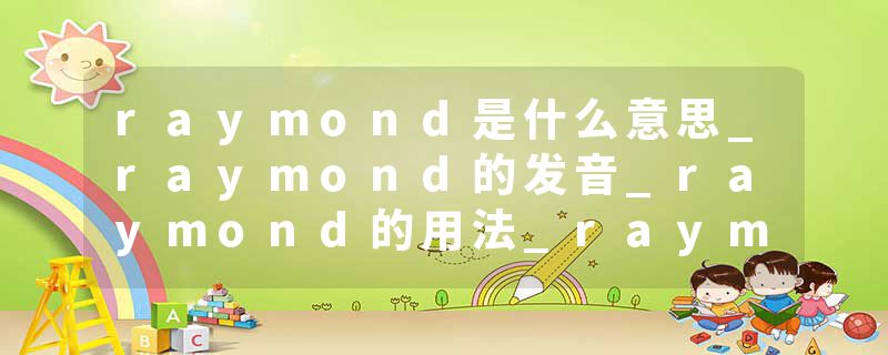 raymond是什么意思_raymond的发音_raymond的用法_raymond怎么记_raymond翻译
