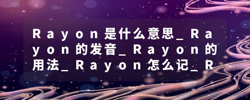 Rayon是什么意思_Rayon的发音_Rayon的用法_Rayon怎么记_Rayon翻译