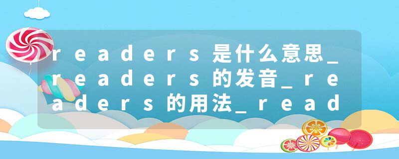 readers是什么意思_readers的发音_readers的用法_readers怎么记_readers翻译