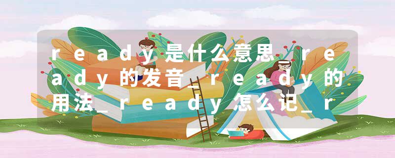 ready是什么意思_ready的发音_ready的用法_ready怎么记_ready翻译