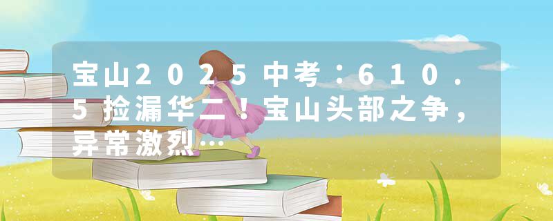 宝山2025中考：610.5捡漏华二！宝山头部之争，异常激烈…
