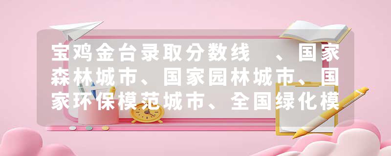 宝鸡金台录取分数线 、国家森林城市、国家园林城市