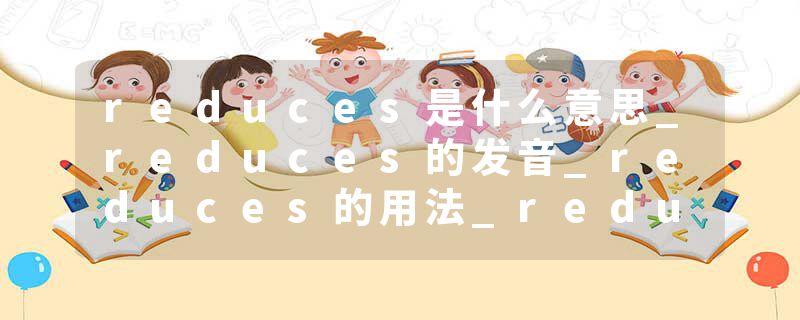 reduces是什么意思_reduces的发音_reduces的用法_reduces怎么记_reduces翻译