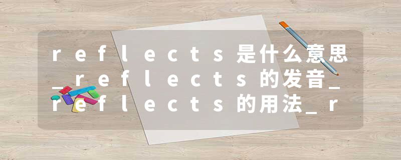 reflects是什么意思_reflects的发音_reflects的用法_reflects怎么记_reflects翻译