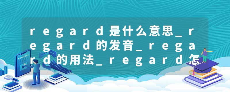 regard是什么意思_regard的发音_regard的用法_regard怎么记_regard翻译