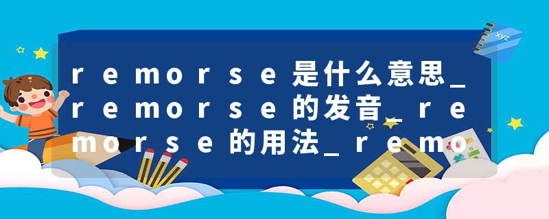 remorse是什么意思_remorse的发音_remorse的用法_remorse怎么记_remorse翻译
