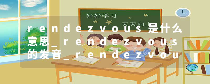 rendezvous是什么意思_rendezvous的发音_rendezvous的用法_rendezvous怎么记_rendezvous翻译