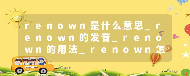 renown是什么意思_renown的发音_renown的用法_renown怎么记_renown翻译