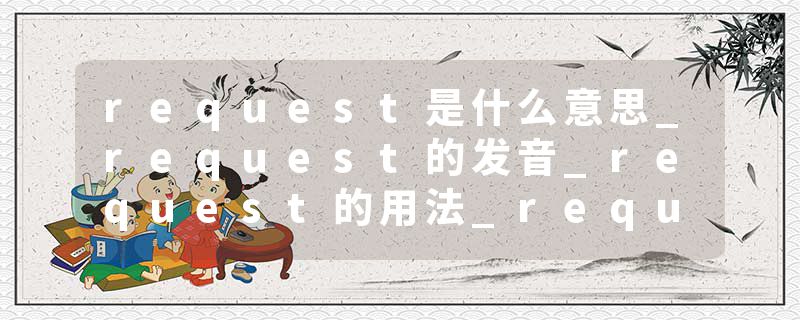 request是什么意思_request的发音_request的用法_request怎么记_request翻译
