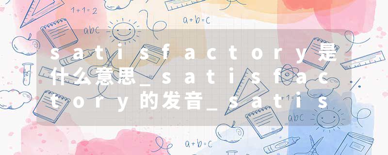 satisfactory是什么意思_satisfactory的发音_satisf