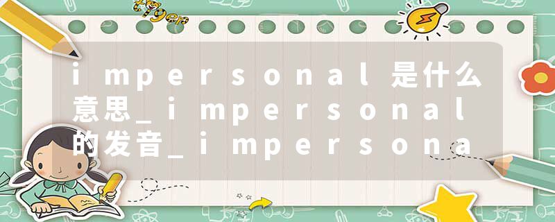 impersonal是什么意思_impersonal的发音_impersonal
