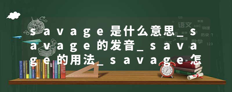 savage是什么意思_savage的发音_savage的用法_savage怎么记_savage翻译