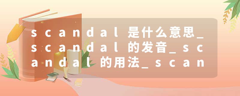 scandal是什么意思_scandal的发音_scandal的用法_scandal怎么记_scandal翻译
