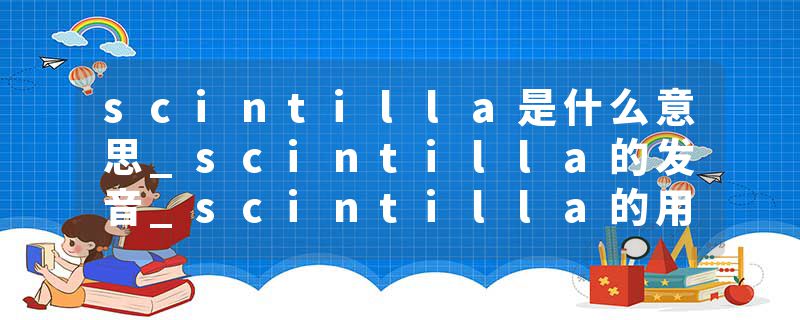 scintilla是什么意思_scintilla的发音_scintilla的用法_scintilla怎么记_scintilla翻译