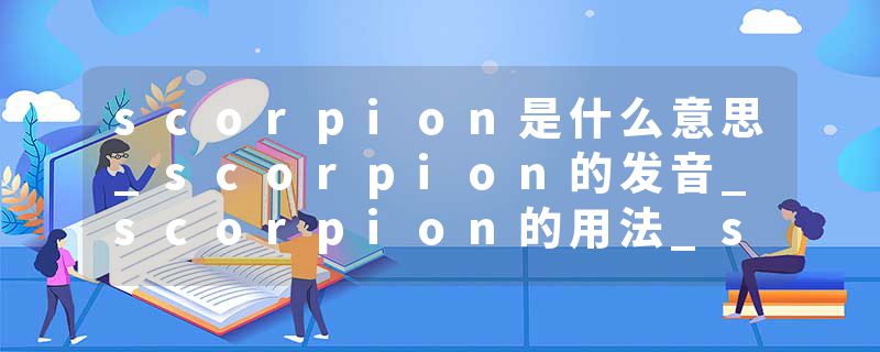 scorpion是什么意思_scorpion的发音_scorpion的用法_scorpion怎么记_scorpion翻译