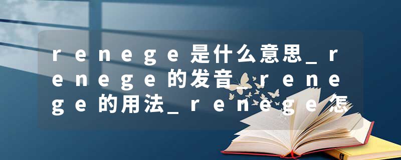 renege是什么意思_renege的发音_renege的用法_renege怎么记_renege翻译