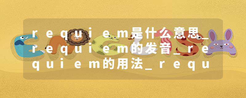 requiem是什么意思_requiem的发音_requiem的用法_requiem怎么记_requiem翻译