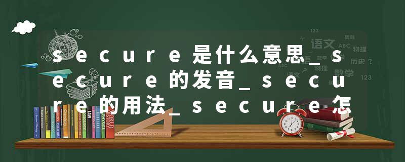 secure是什么意思_secure的发音_secure的用法_secure怎么记_secure翻译